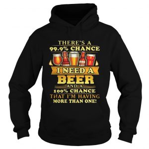 Theres a 999 chance I need a beer and a 100 chance that Im having more than one Hoodie