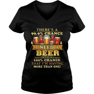 Theres a 999 chance I need a beer and a 100 chance that Im having more than one Ladies Vneck
