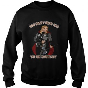 Thor you dont need abs to be worthy Sweatshirt