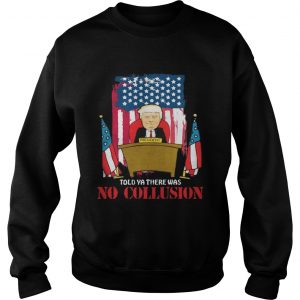 Told Ya There Was No Collusion Trump Sweatshirt
