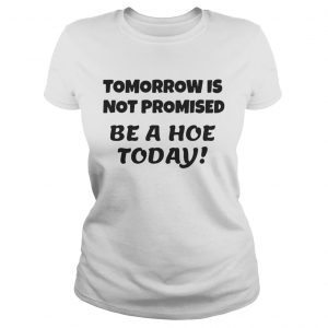 Tomorrow is not promised be a hoe today Ladies Tee
