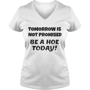 Tomorrow is not promised be a hoe today Ladies Vneck