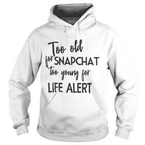 Too old for snapchat too young for life alert Hoodie