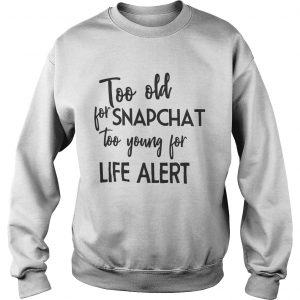Too old for snapchat too young for life alert Sweatshirt