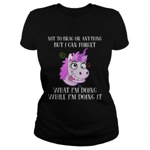 Unicorn not to brag or anything but I can forget what Im doing while im doing it Ladies Tee