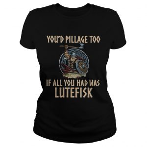 Vikings youd pillage too if all you had was Lutefisk Ladies Tee