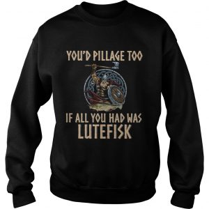 Vikings youd pillage too if all you had was Lutefisk Sweatshirt