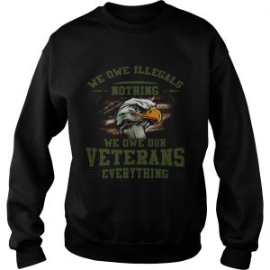 We owe Illegals nothing we owe our veterans everything Sweatshirt
