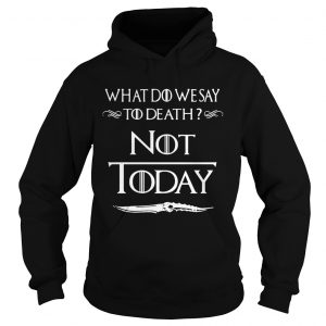What do we say to death not today Game of Thrones Hoodie