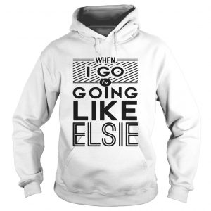 When I go Im going like Elsie Hoodie
