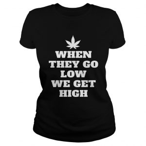When They Go Low We Get High Ladies Tee
