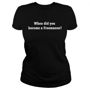 When did you become a Freemason Ladies Tee