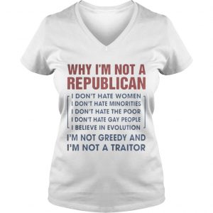 Why Im not a republican Im not greedy and Im not a traitor Ladies Vneck