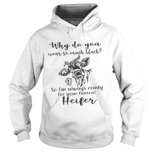 Why do you wear so much black so Im always ready for your funeral heifer Hoodie
