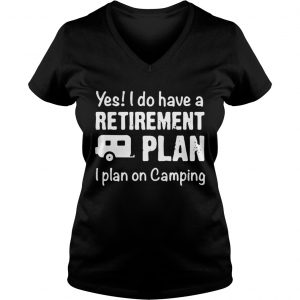 Yes I do have a retirement plan I plan on camping Ladies Vneck