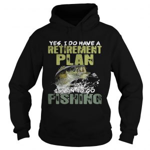 Yes I do have a retirement plan I plan to go fishing Hoodie
