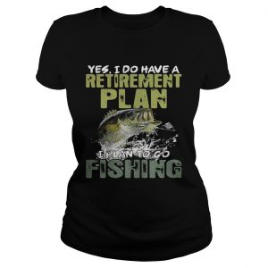Yes I do have a retirement plan I plan to go fishing Ladies Tee