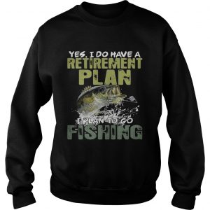 Yes I do have a retirement plan I plan to go fishing Sweatshirt