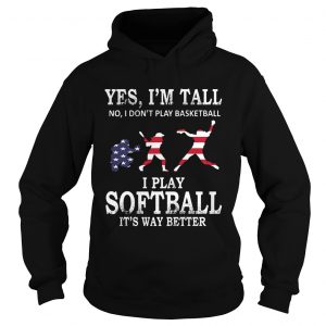 Yes Im Tall I Play Softball Its Way Better Hoodie