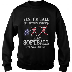 Yes Im Tall I Play Softball Its Way Better Sweatshirt