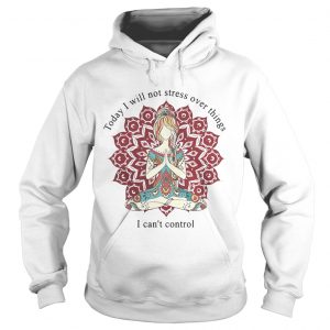 Yoga girl today I will not stress over things I cant control Hoodie