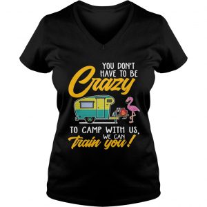 You Dont have to be crary to camp with us we can train you Ladies Vneck