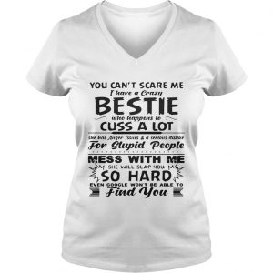 You cant scare me I have a crazy bestie who happens to cuss a lot Ladies Vneck