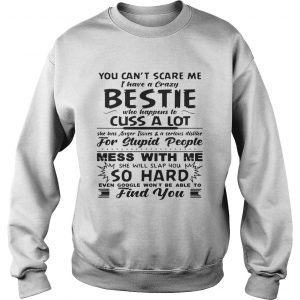 You cant scare me I have a crazy bestie who happens to cuss a lot Sweatshirt