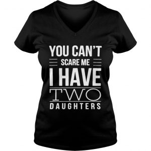 You cant scare me I have two daughters Ladies Vneck