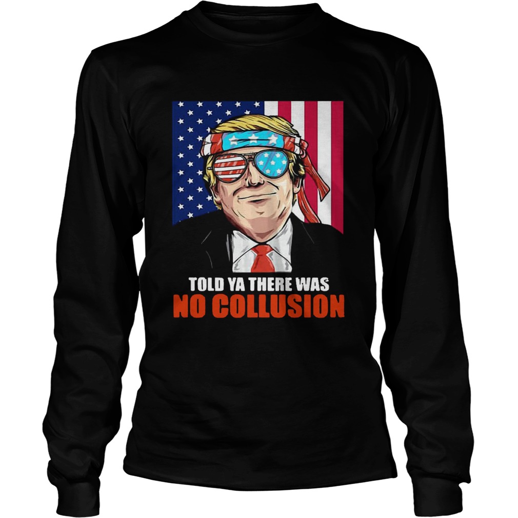 4th July independence day Trump told ya there was no collusion LongSleeve