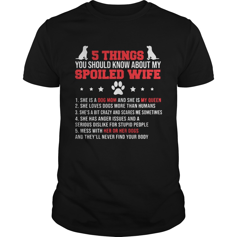 5 Things You Should Know About My Spoiled Wife She Is A Dog Mom And My Queen Shirt