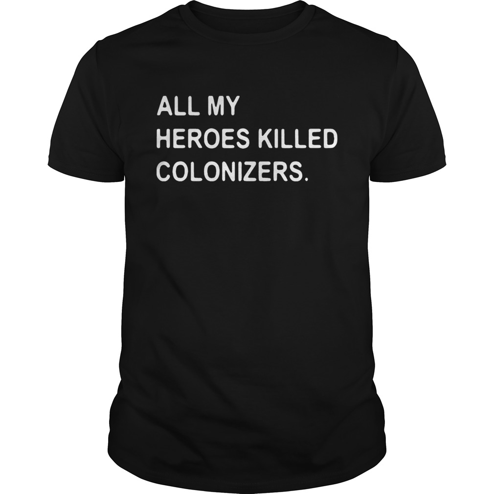 All my heroes killed colonizers shirt