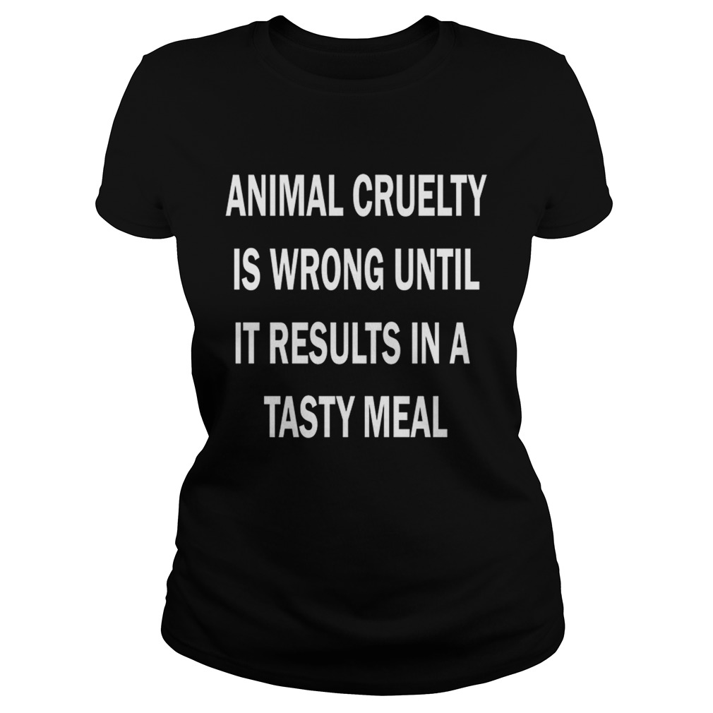 Animal cruelty is wrong until it results in a tasty meal Classic Ladies