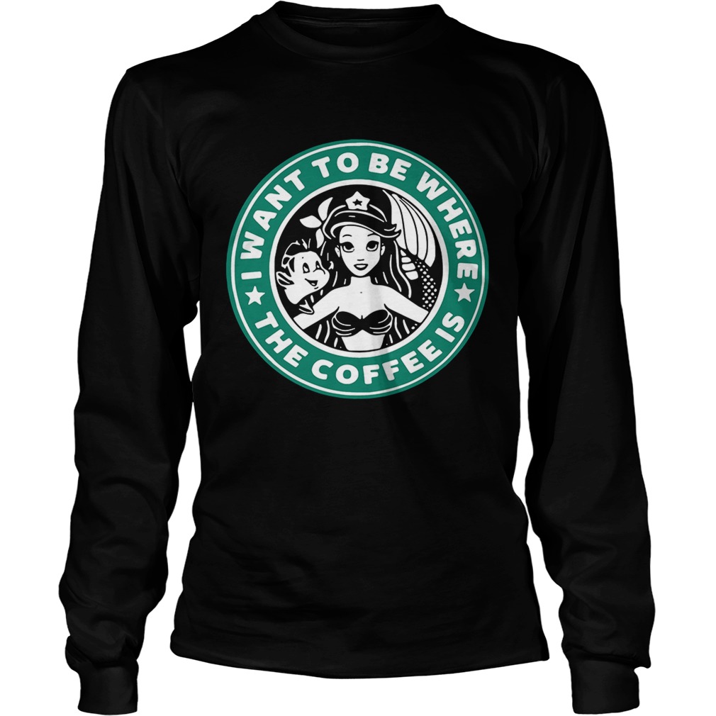 Ariel and Flounder I wantto be where the coffee is Starbucks LongSleeve