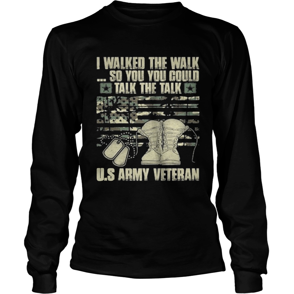 Army veteran I walked the walk so you could talk the talk LongSleeve