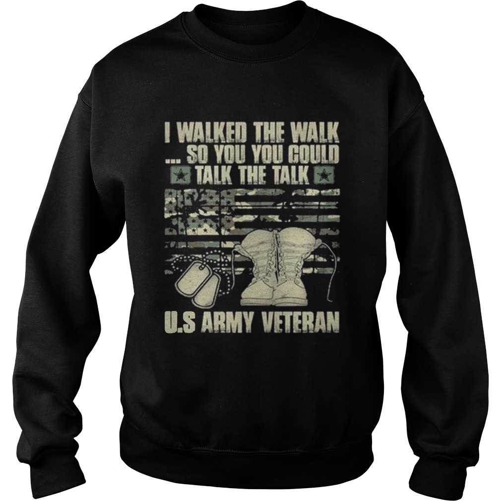Army veteran I walked the walk so you could talk the talk Sweatshirt
