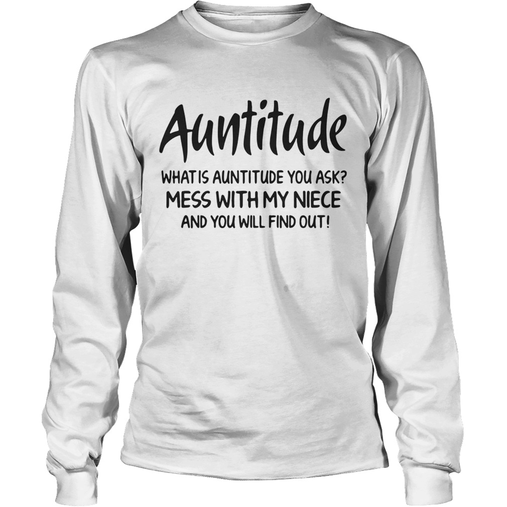 Auntitude what is attitude you ask mess with my niece and you will find out LongSleeve