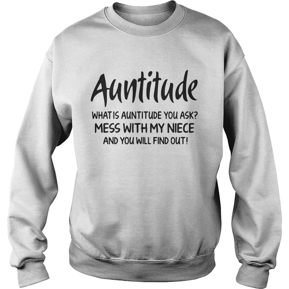 Auntitude what is attitude you ask mess with my niece and you will find out Sweatshirt