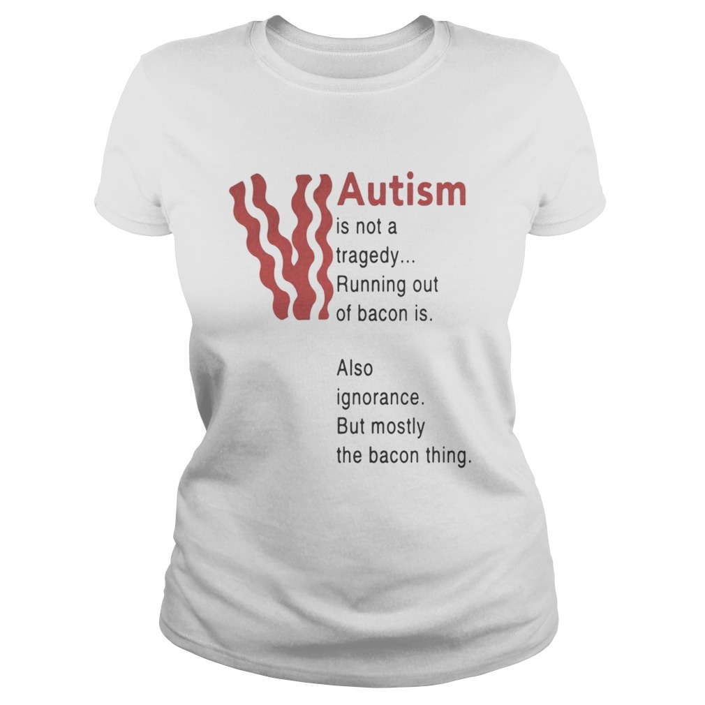Autism is not a tragedy running out of bacon is also ignorance Classic Ladies