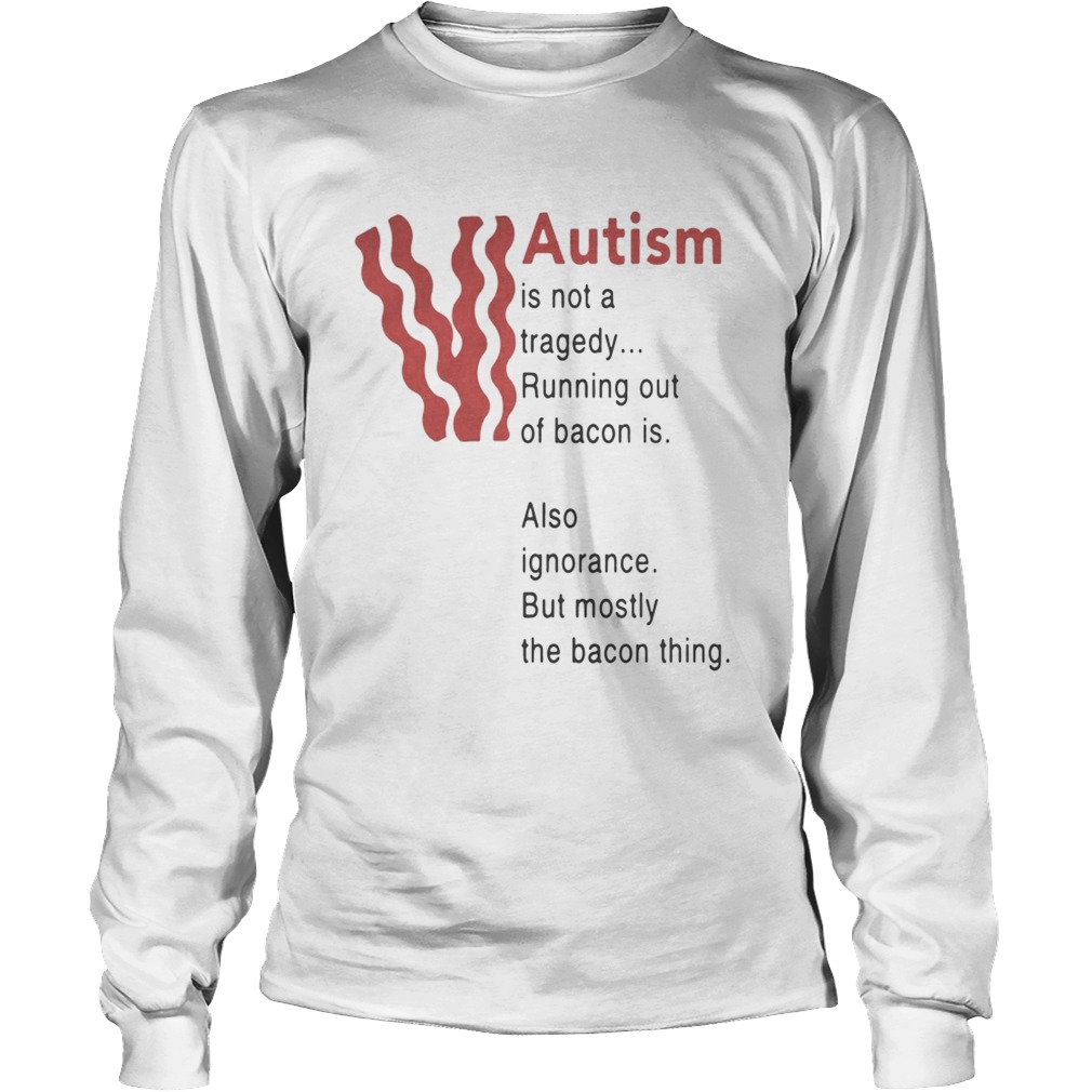 Autism is not a tragedy running out of bacon is also ignorance LongSleeve
