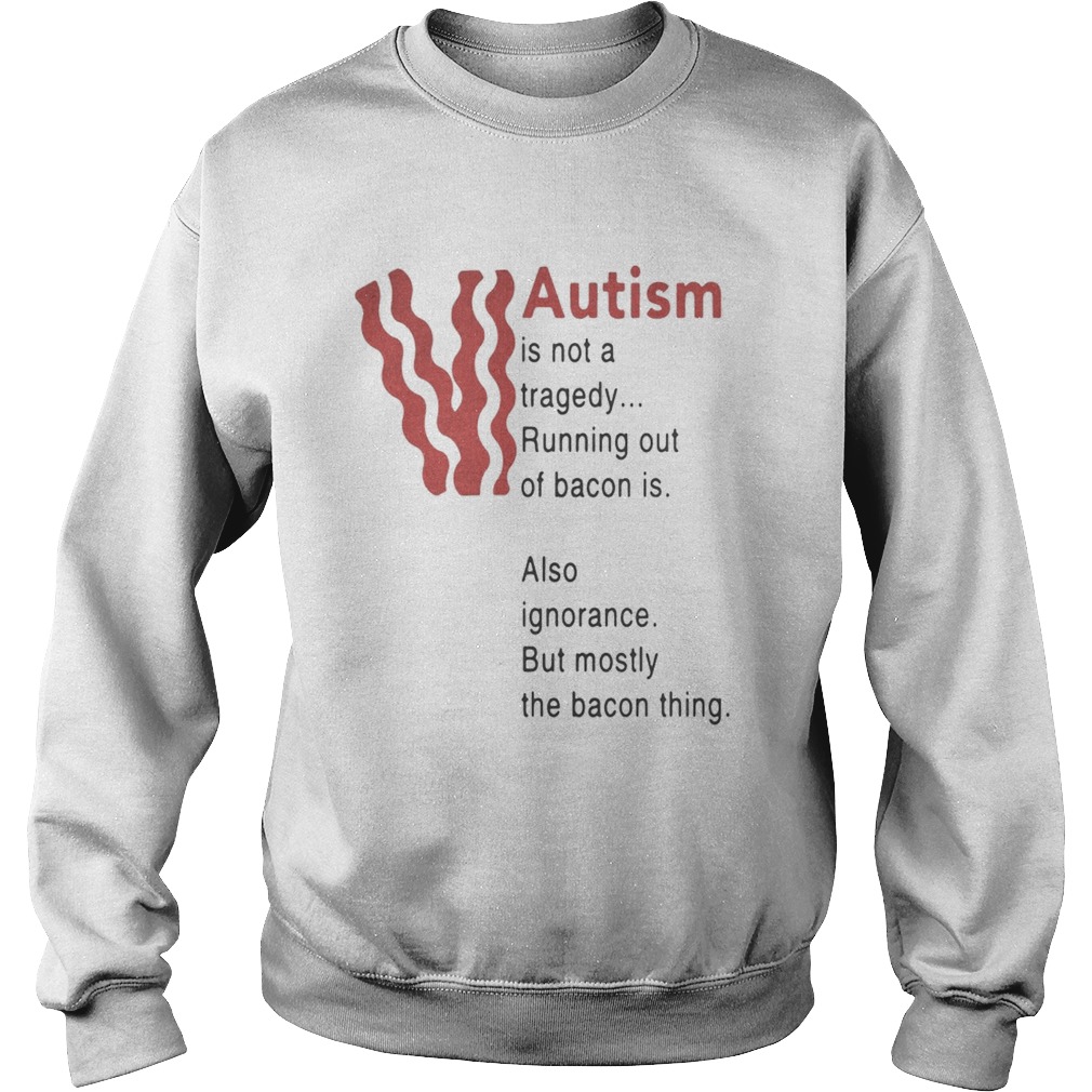 Autism is not a tragedy running out of bacon is also ignorance Sweatshirt