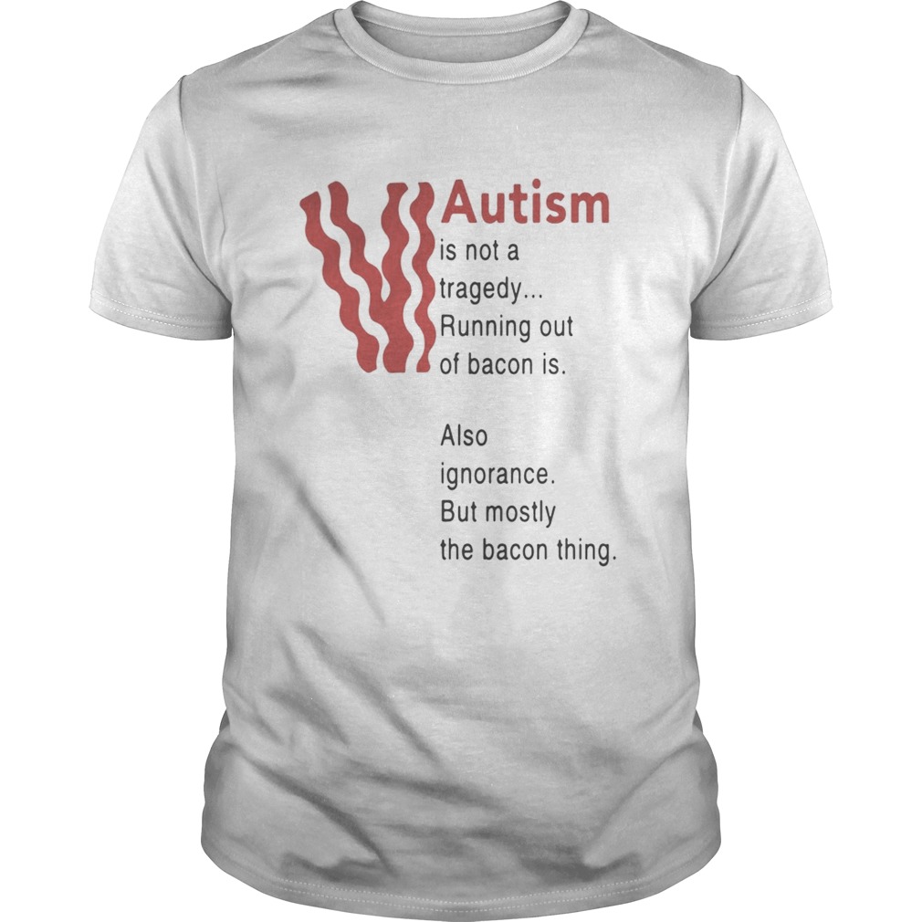Autism is not a tragedy running out of bacon is also ignorance shirt
