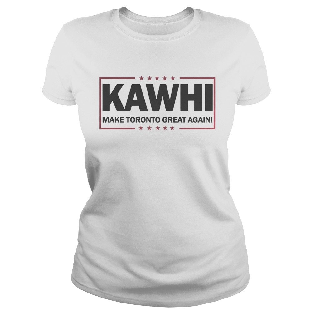 Awesome Kawhi Make Toronto Great Again Toronto Raptors Shirt Classic Ladies