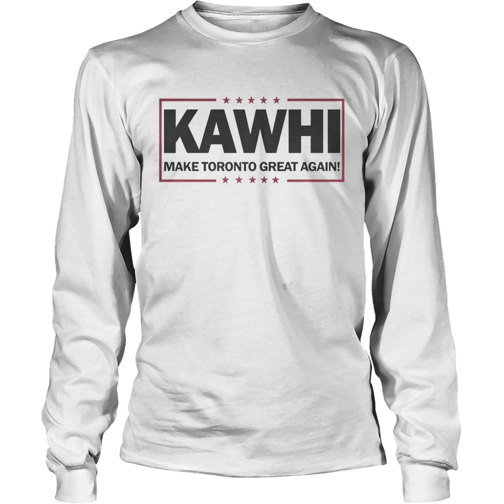 Awesome Kawhi Make Toronto Great Again Toronto Raptors Shirt LongSleeve