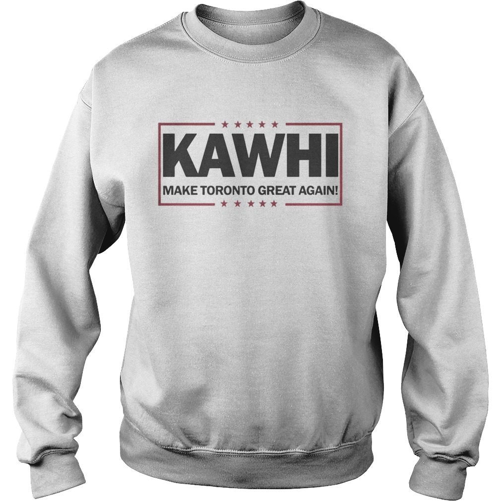 Awesome Kawhi Make Toronto Great Again Toronto Raptors Shirt Sweatshirt