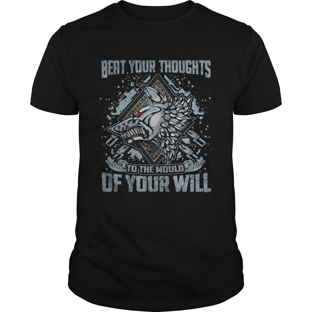 Beat your thoughts to the mould of your will shirt