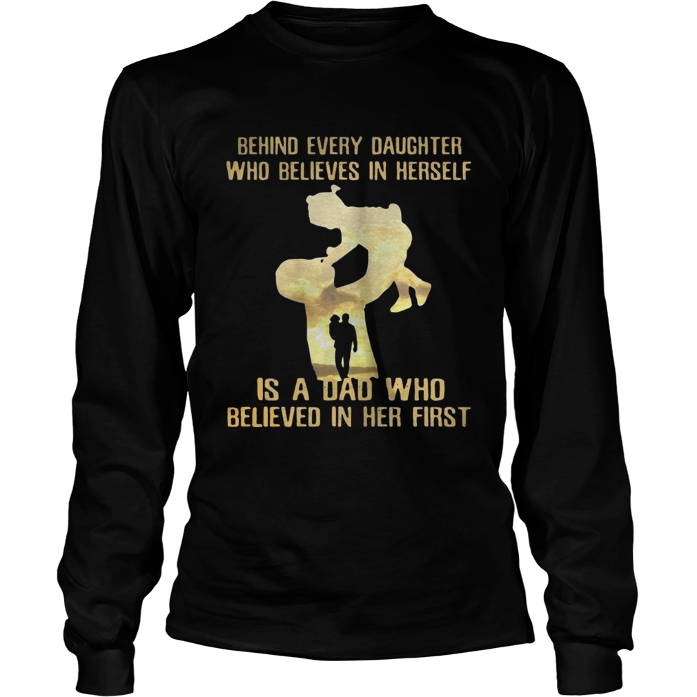 Behind every daughter who believed in herself is a dad who believed in her first LongSleeve