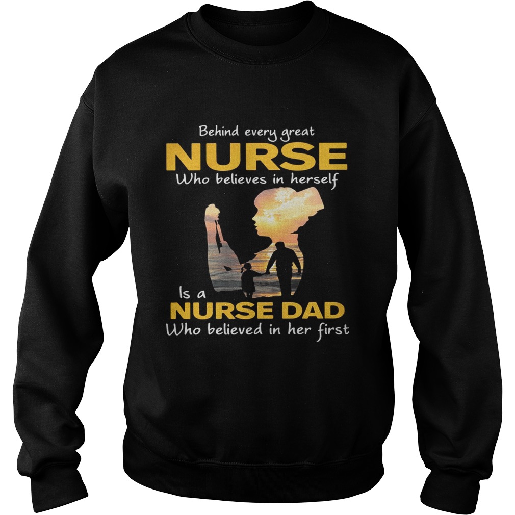Behind every great nurse who believes in herself is a nurse dad Sweatshirt