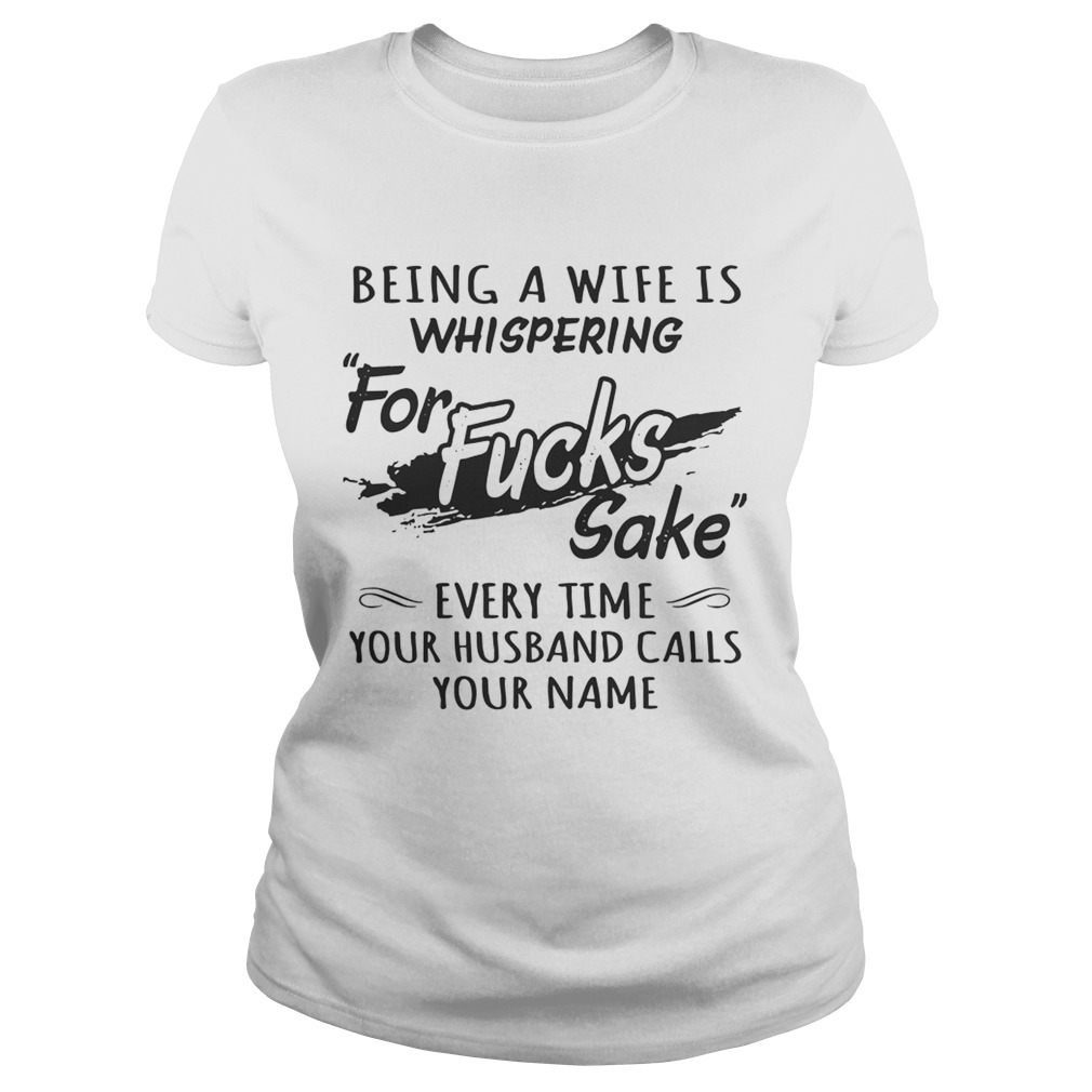 Being a wife is whispering for fucks sake every time your husband calls your name Classic Ladies