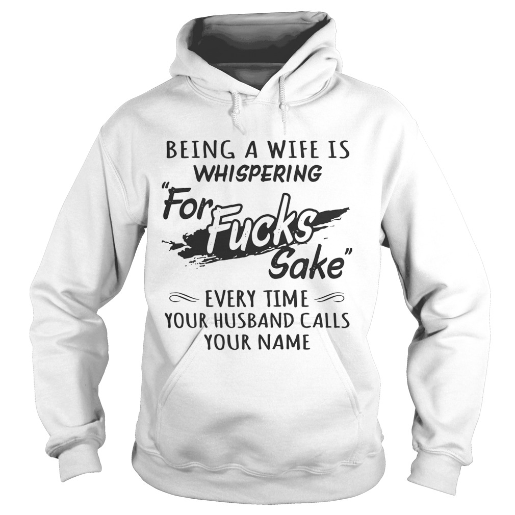 Being a wife is whispering for fucks sake every time your husband calls your name Hoodie